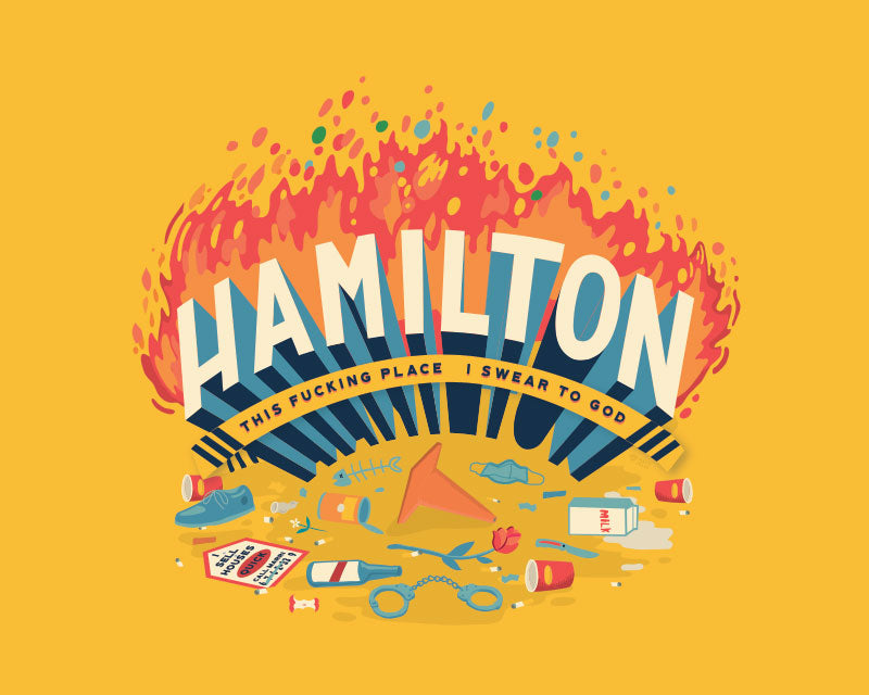 Print with the word "Hamilton" in large type with fire behind. The subtitle is "This Fucking Place I swear to god". In the foreground are various items of metaphorical trash one might see on the street including coffee cups, a pylon, a shoe, spilt milk, an open tin can, a fish skeleton, a beer bottle, a knife, cigarette butts, a medical mask and a sign that says "I sell houses".
