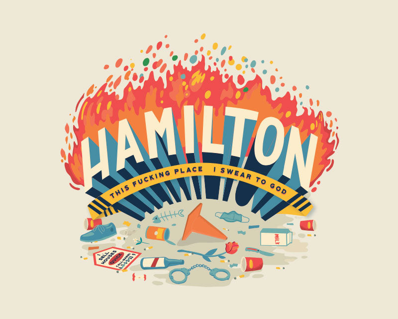 Print with the word "Hamilton" in large type with fire behind. The subtitle is "This Fucking Place I swear to god". In the foreground are various items of metaphorical trash one might see on the street including coffee cups, a pylon, a shoe, spilt milk, an open tin can, a fish skeleton, a beer bottle, a knife, cigarette butts, a medical mask and a sign that says "I sell houses".
